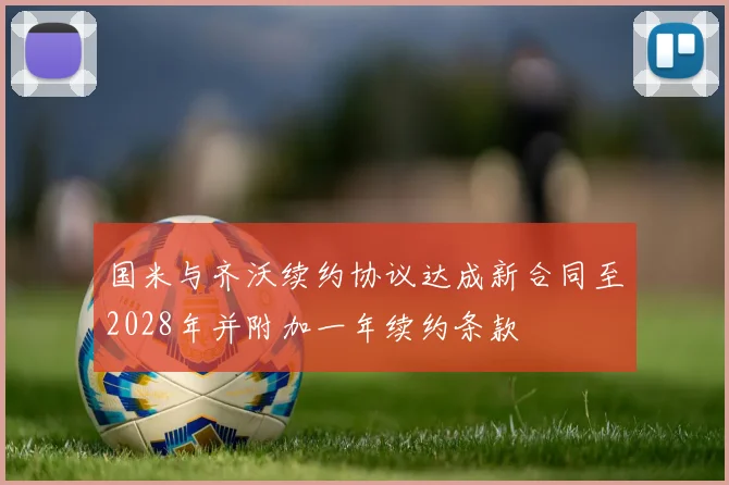 国米与齐沃续约协议达成新合同至2028年并附加一年续约条款