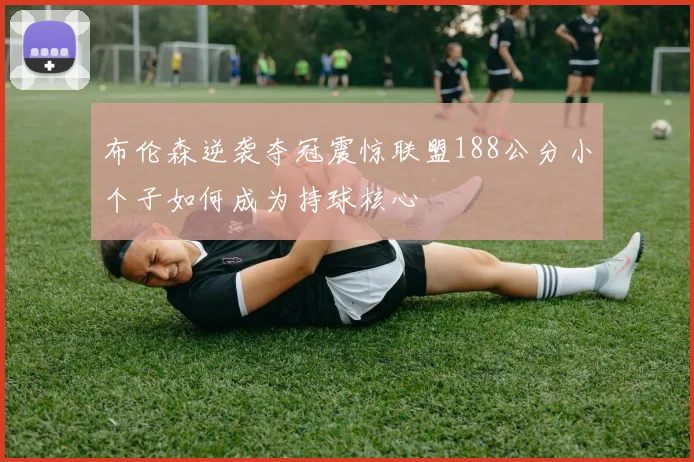 布伦森逆袭夺冠震惊联盟188公分小个子如何成为持球核心
