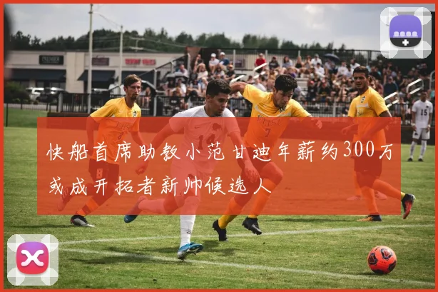快船首席助教小范甘迪年薪约300万或成开拓者新帅候选人
