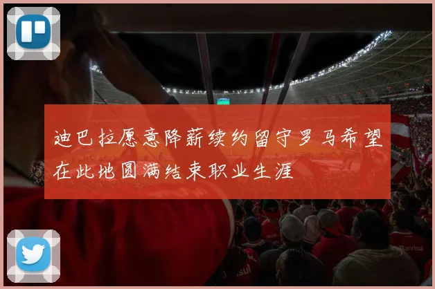 迪巴拉愿意降薪续约留守罗马希望在此地圆满结束职业生涯