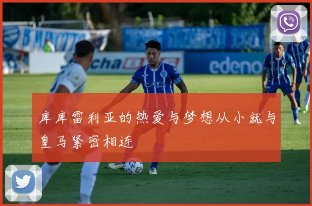 库库雷利亚的热爱与梦想从小就与皇马紧密相连