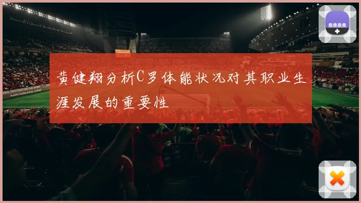 黄健翔分析C罗体能状况对其职业生涯发展的重要性
