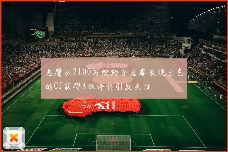 老鹰以2100万续约季后赛表现出色的CJ获得A级评价引发关注