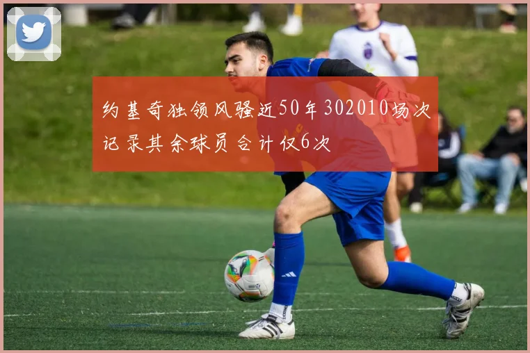 约基奇独领风骚近50年302010场次记录其余球员合计仅6次