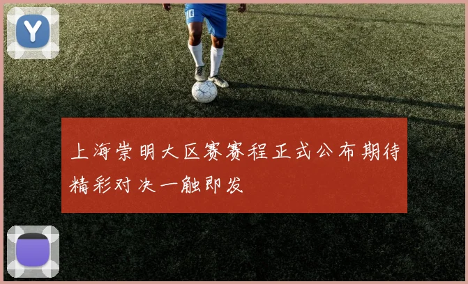 上海崇明大区赛赛程正式公布期待精彩对决一触即发